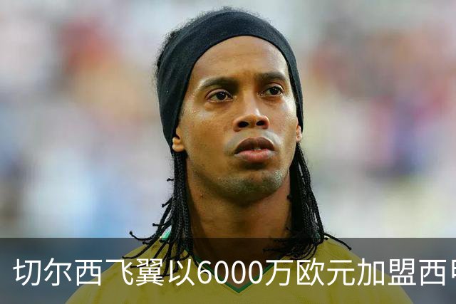 切尔西飞翼以6000万欧元加盟西甲豪门，尽管心系巴萨却投向死敌